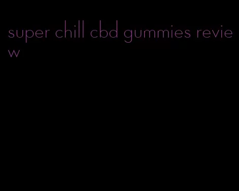 super chill cbd gummies review