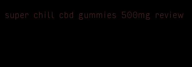 super chill cbd gummies 500mg review