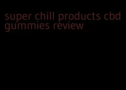 super chill products cbd gummies review