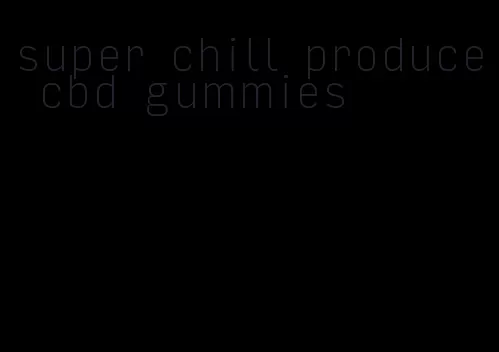 super chill produce cbd gummies