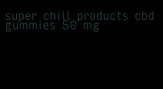 super chill products cbd gummies 50 mg