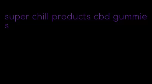 super chill products cbd gummies