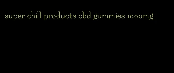 super chill products cbd gummies 1000mg