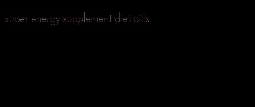 super energy supplement diet pills