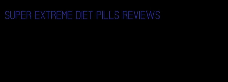 super extreme diet pills reviews