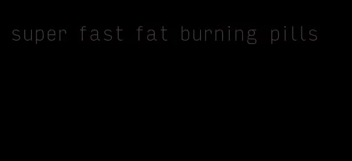 super fast fat burning pills