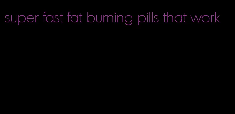 super fast fat burning pills that work