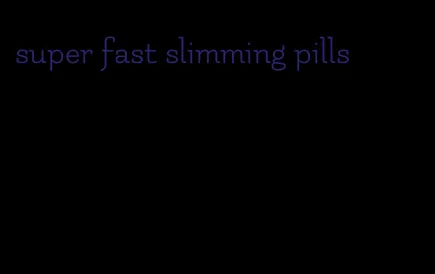 super fast slimming pills