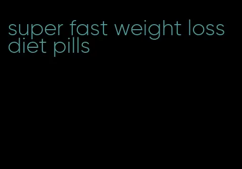 super fast weight loss diet pills