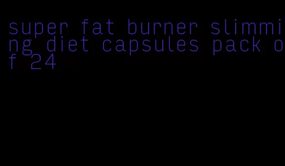 super fat burner slimming diet capsules pack of 24