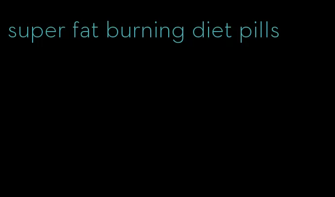 super fat burning diet pills