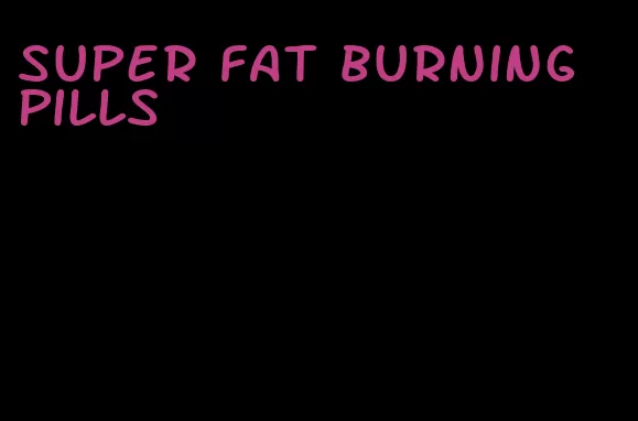 super fat burning pills