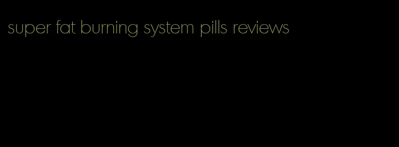 super fat burning system pills reviews