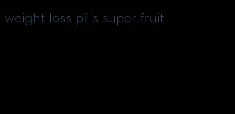 weight loss pills super fruit