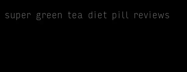 super green tea diet pill reviews