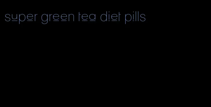 super green tea diet pills