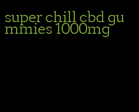 super chill cbd gummies 1000mg