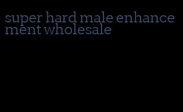 super hard male enhancement wholesale