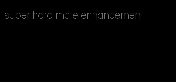 super hard male enhancement