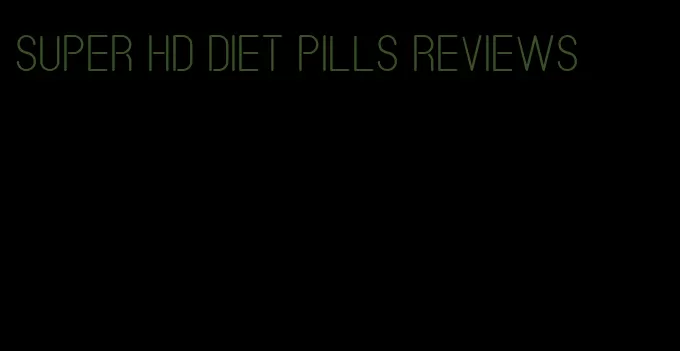 super hd diet pills reviews