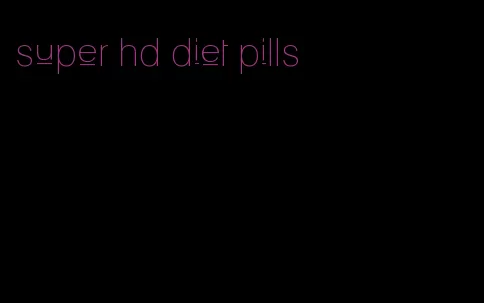 super hd diet pills