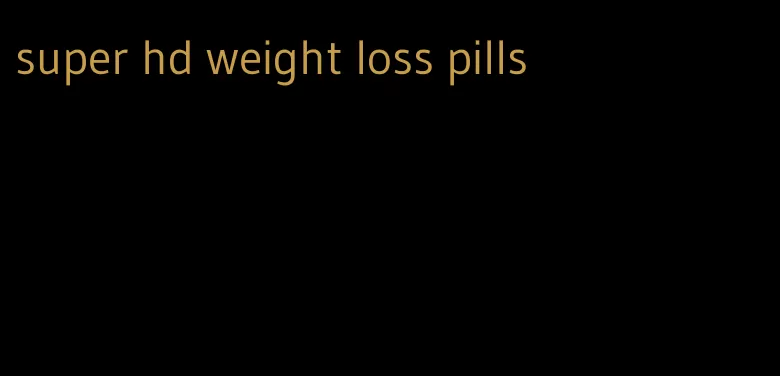 super hd weight loss pills