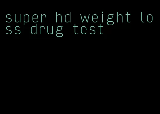 super hd weight loss drug test