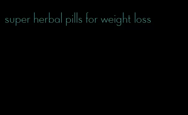 super herbal pills for weight loss