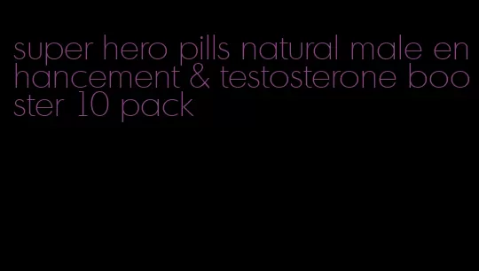 super hero pills natural male enhancement & testosterone booster 10 pack