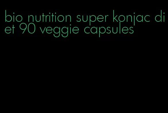 bio nutrition super konjac diet 90 veggie capsules