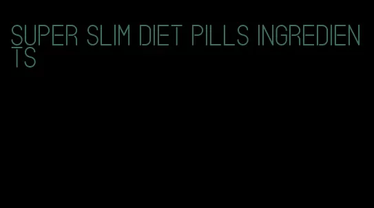 super slim diet pills ingredients