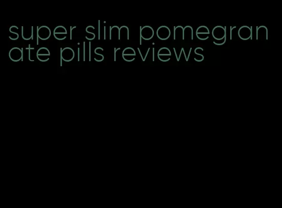 super slim pomegranate pills reviews