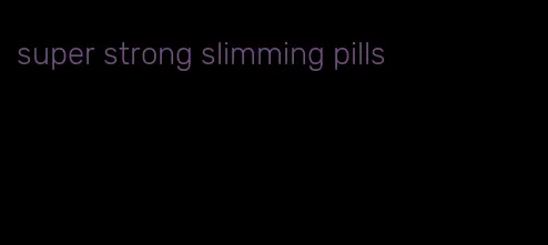 super strong slimming pills