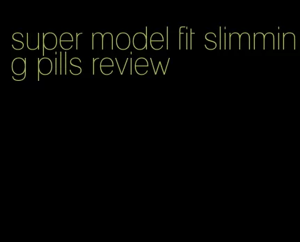 super model fit slimming pills review