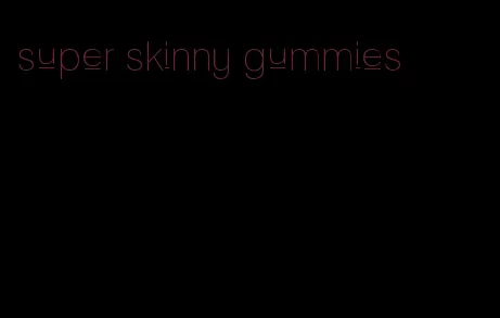 super skinny gummies