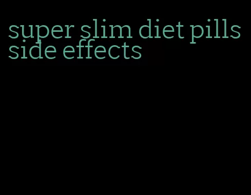 super slim diet pills side effects