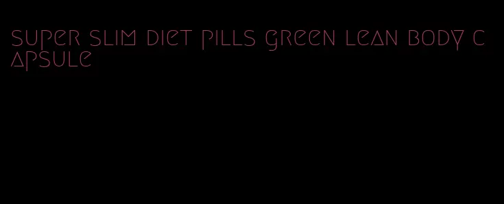 super slim diet pills green lean body capsule