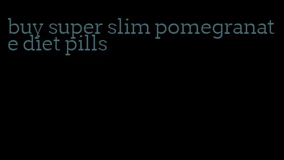 buy super slim pomegranate diet pills