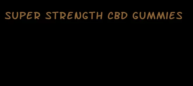 super strength cbd gummies