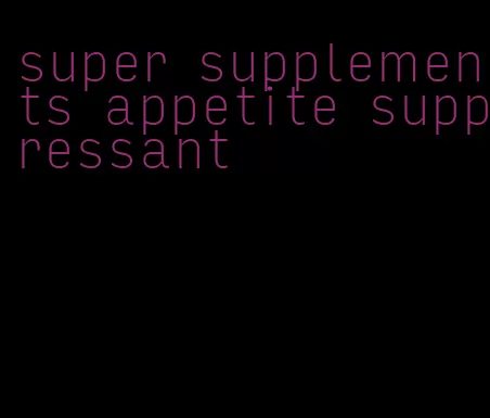 super supplements appetite suppressant