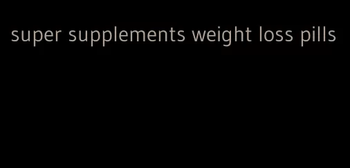 super supplements weight loss pills