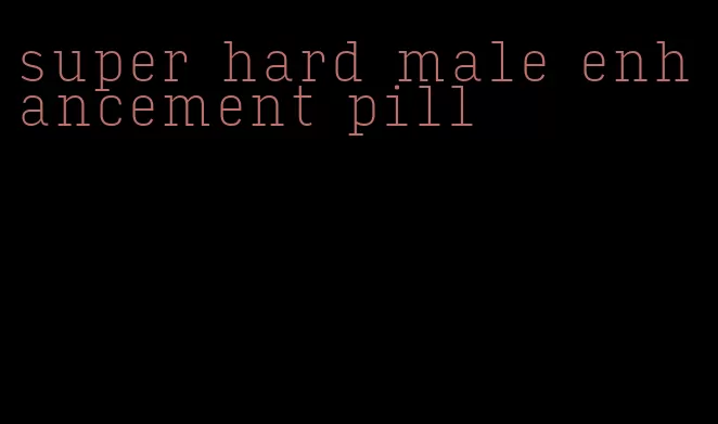 super hard male enhancement pill