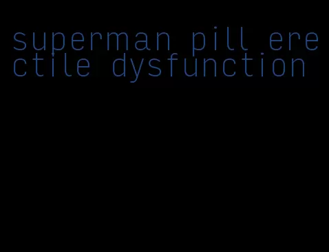 superman pill erectile dysfunction