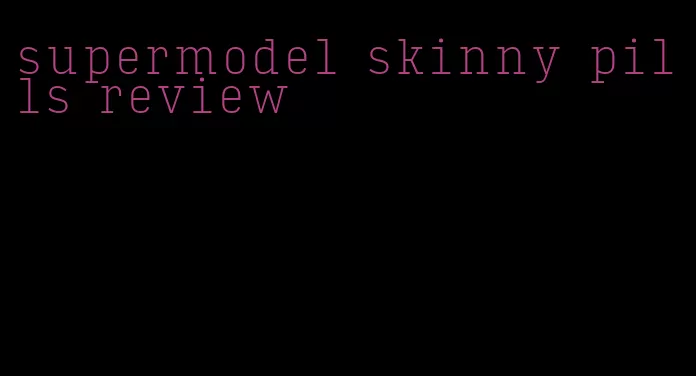 supermodel skinny pills review