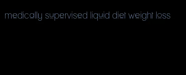 medically supervised liquid diet weight loss