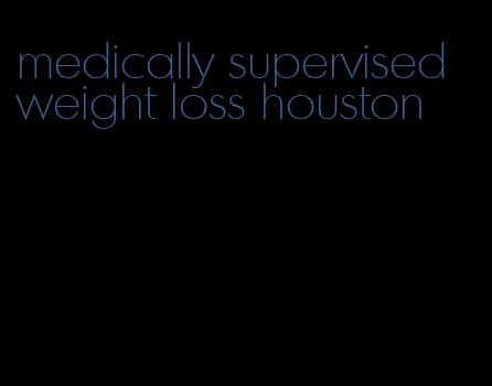 medically supervised weight loss houston