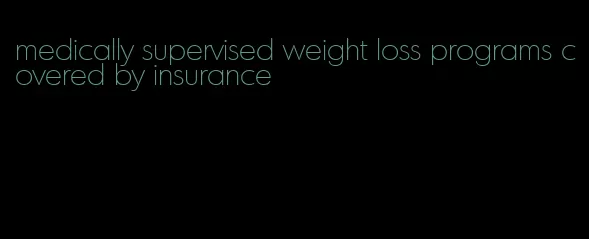 medically supervised weight loss programs covered by insurance