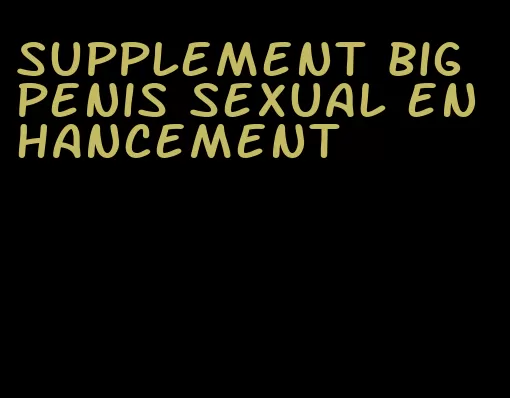 supplement big penis sexual enhancement