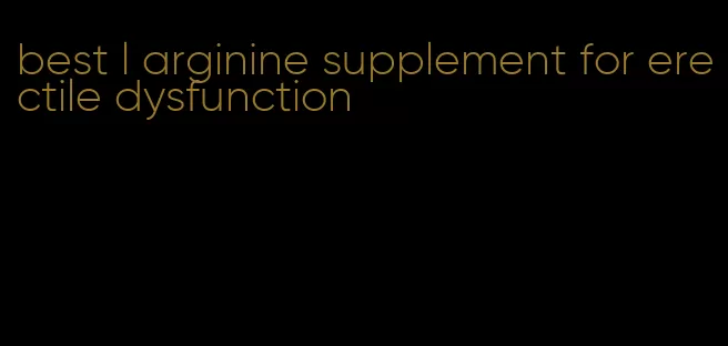 best l arginine supplement for erectile dysfunction