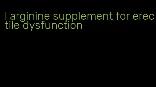 l arginine supplement for erectile dysfunction